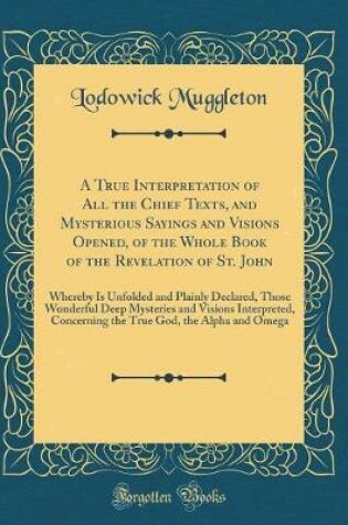 Cover of A True Interpretation of All the Chief Texts, and Mysterious Sayings and Visions Opened, of the Whole Book of the Revelation of St. John