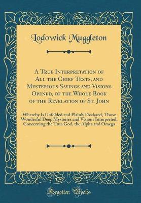 Book cover for A True Interpretation of All the Chief Texts, and Mysterious Sayings and Visions Opened, of the Whole Book of the Revelation of St. John