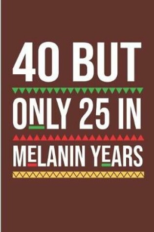Cover of 40 But Only 25 In Melanin Years