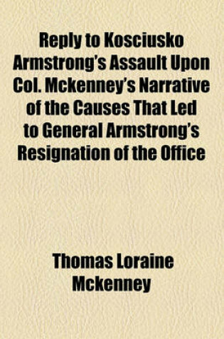 Cover of Reply to Kosciusko Armstrong's Assault Upon Col. McKenney's Narrative of the Causes That Led to General Armstrong's Resignation of the Office