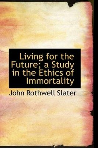 Cover of Living for the Future; A Study in the Ethics of Immortality