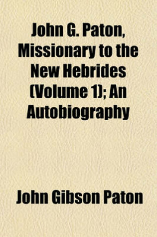Cover of John G. Paton, Missionary to the New Hebrides (Volume 1); An Autobiography