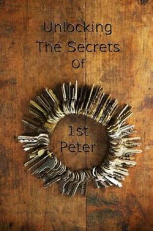 Cover of Unlocking The Secrets Of First Peter (Five of The Ten Series)