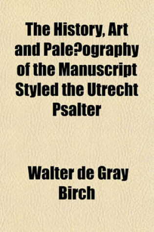 Cover of The History, Art and Paleaeography of the Manuscript Styled the Utrecht Psalter