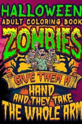Cover of Halloween Adult Coloring Book Zombies Give Them A Hand And They Take The Whole Arm
