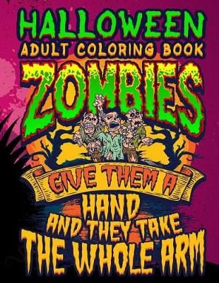 Book cover for Halloween Adult Coloring Book Zombies Give Them A Hand And They Take The Whole Arm