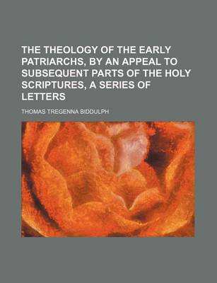 Book cover for The Theology of the Early Patriarchs, by an Appeal to Subsequent Parts of the Holy Scriptures, a Series of Letters