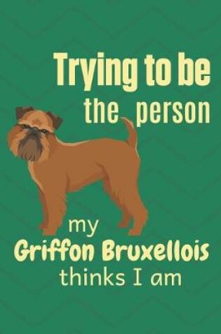 Cover of Trying to be the person my Griffon Bruxellois thinks I am