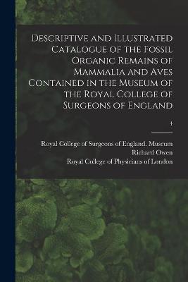 Book cover for Descriptive and Illustrated Catalogue of the Fossil Organic Remains of Mammalia and Aves Contained in the Museum of the Royal College of Surgeons of England; 4