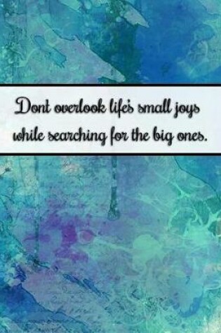 Cover of Dont Overlook Life's Small Joys While Searching for the Big Ones.