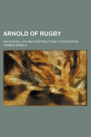 Cover of Arnold of Rugby; His School Life and Contributions to Education