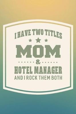 Book cover for I Have Two Titles Mom & Hotel Manager And I Rock Them Both