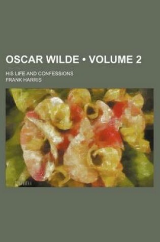 Cover of Oscar Wilde (Volume 2); His Life and Confessions