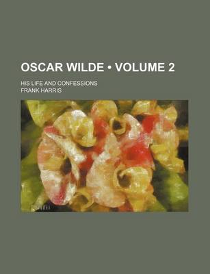 Book cover for Oscar Wilde (Volume 2); His Life and Confessions