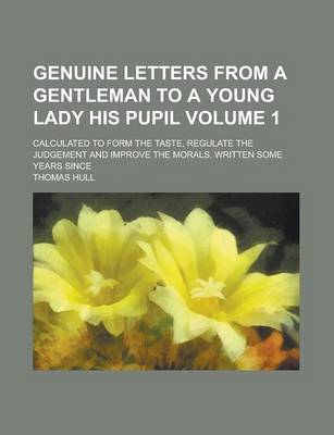 Book cover for Genuine Letters from a Gentleman to a Young Lady His Pupil; Calculated to Form the Taste, Regulate the Judgement and Improve the Morals. Written Some Years Since Volume 1