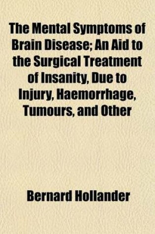 Cover of The Mental Symptoms of Brain Disease; An Aid to the Surgical Treatment of Insanity, Due to Injury, Haemorrhage, Tumours, and Other