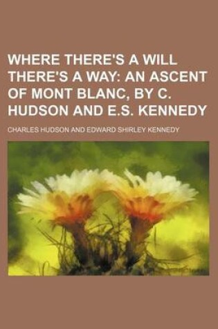 Cover of Where There's a Will There's a Way; An Ascent of Mont Blanc, by C. Hudson and E.S. Kennedy