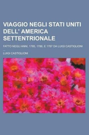 Cover of Viaggio Negli Stati Uniti Dell' America Settentrionale; Fatto Negli Anni, 1785, 1786, E 1787 Da Luigi Castiglioni ...
