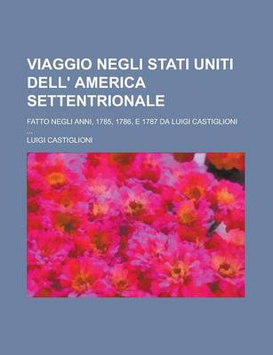 Book cover for Viaggio Negli Stati Uniti Dell' America Settentrionale; Fatto Negli Anni, 1785, 1786, E 1787 Da Luigi Castiglioni ...