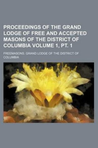 Cover of Proceedings of the Grand Lodge of Free and Accepted Masons of the District of Columbia Volume 1, PT. 1