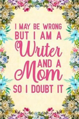 Cover of I May Be Wrong But I am a Writer And a Mom So I Doubt It