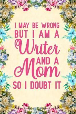 Book cover for I May Be Wrong But I am a Writer And a Mom So I Doubt It