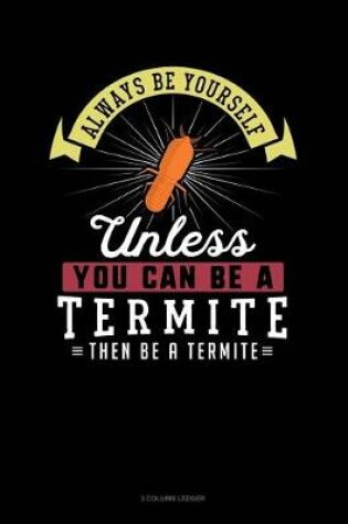 Cover of Always Be Yourself Unless You Can Be a Termite Then Be a Termite