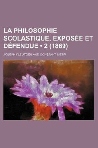 Cover of La Philosophie Scolastique, Exposee Et Defendue (2 (1869))