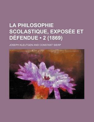 Book cover for La Philosophie Scolastique, Exposee Et Defendue (2 (1869))