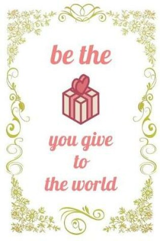 Cover of Be The Gift You Give To The World