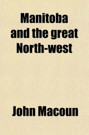 Cover of Manitoba and the Great North-West (Volume 42116); The Field for Investment the Home of the Emigrant, Being a Full and Complete History of the Country