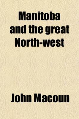 Book cover for Manitoba and the Great North-West (Volume 42116); The Field for Investment the Home of the Emigrant, Being a Full and Complete History of the Country