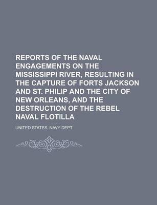 Book cover for Reports of the Naval Engagements on the Mississippi River, Resulting in the Capture of Forts Jackson and St. Philip and the City of New Orleans, and the Destruction of the Rebel Naval Flotilla
