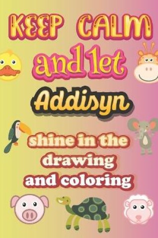 Cover of keep calm and let Addisyn shine in the drawing and coloring