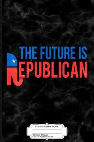 Cover of The Future Is Republican Composition Notebook