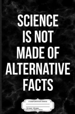 Cover of Science Is Not Made of Alternative Facts Composition Notebook