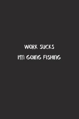 Cover of Work Sucks I'm Going Fishing