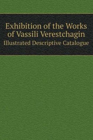 Cover of Exhibition of the Works of Vassili Verestchagin Illustrated Descriptive Catalogue