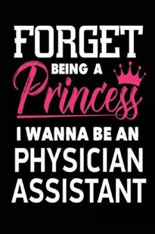 Cover of Forget Being a Princess I Wanna Be a Physician Assistant