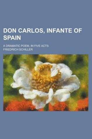 Cover of Don Carlos, Infante of Spain; A Dramatic Poem, in Five Acts