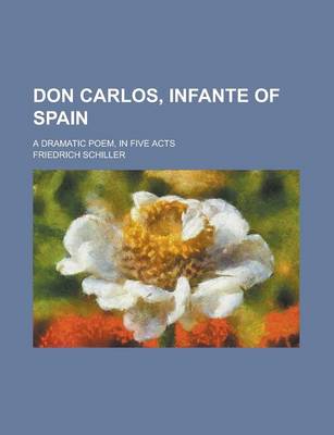 Book cover for Don Carlos, Infante of Spain; A Dramatic Poem, in Five Acts