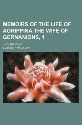 Cover of Memoirs of the Life of Agrippina the Wife of Gernanions, 1; In Three Vols