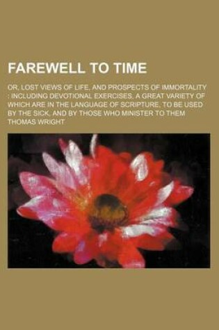 Cover of Farewell to Time; Or, Lost Views of Life, and Prospects of Immortality Including Devotional Exercises, a Great Variety of Which Are in the Language of Scripture, to Be Used by the Sick, and by Those Who Minister to Them