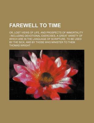 Book cover for Farewell to Time; Or, Lost Views of Life, and Prospects of Immortality Including Devotional Exercises, a Great Variety of Which Are in the Language of Scripture, to Be Used by the Sick, and by Those Who Minister to Them