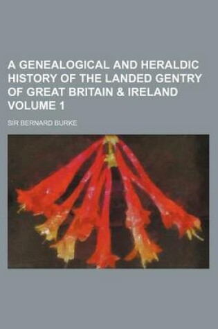 Cover of A Genealogical and Heraldic History of the Landed Gentry of Great Britain & Ireland Volume 1