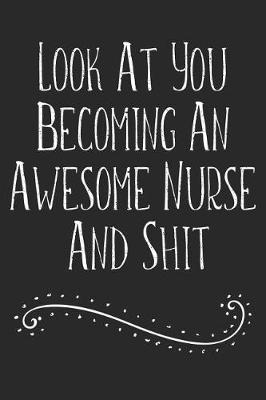 Book cover for Look At You Becoming An Awesome Nurse And Shit