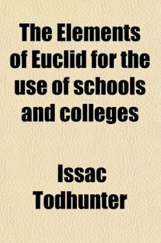 Cover of The Elements of Euclid for the Use of Schools and Colleges; Comprising the First Six Books and Portions of the Eleventh and Twelfth Books with Notes, an Appendix, and Exercises