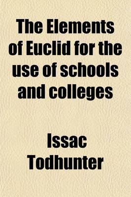 Book cover for The Elements of Euclid for the Use of Schools and Colleges; Comprising the First Six Books and Portions of the Eleventh and Twelfth Books with Notes, an Appendix, and Exercises