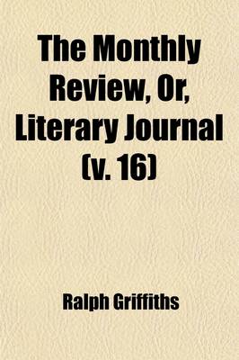 Book cover for The Monthly Review, Or, Literary Journal (Volume 16)