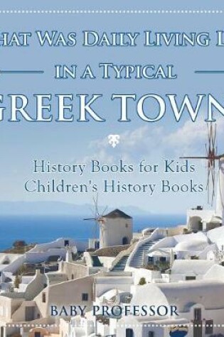 Cover of What Was Daily Living Like in a Typical Greek Town? History Books for Kids Children's History Books